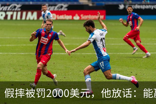 假摔被罚2000美元，他放话：能赢球我还摔